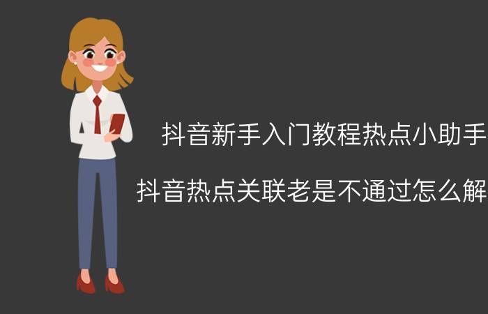 抖音新手入门教程热点小助手 抖音热点关联老是不通过怎么解决？